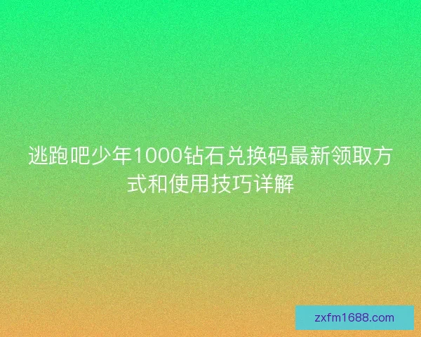 逃跑吧少年1000钻石兑换码最新领取方式和使用技巧详解